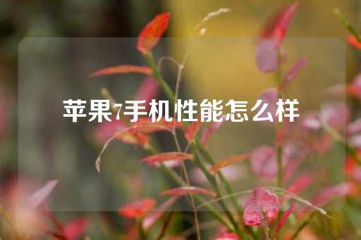 苹果7手机性能怎么样